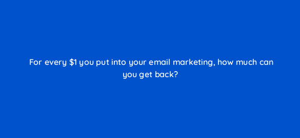 for every 1 you put into your email marketing how much can you get back 116453 1