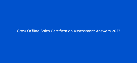 grow offline sales certification assessment answers 2023 98887