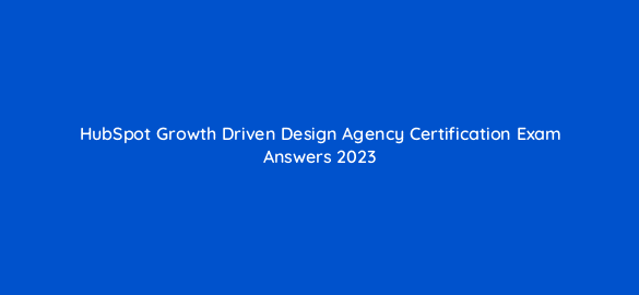 hubspot growth driven design agency certification exam answers 2023 5942
