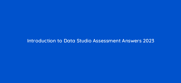 introduction to data studio assessment answers 2023 14343