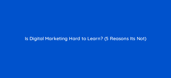 is digital marketing hard to learn 5 reasons its not 116334 1