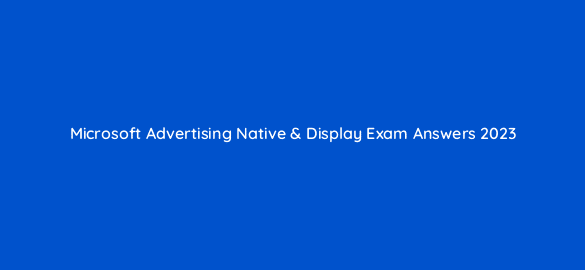 microsoft advertising native display exam answers 2023 81064