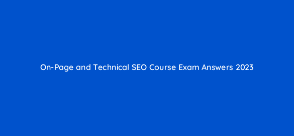 on page and technical seo course exam answers 2023 22434