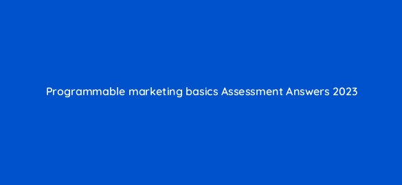 programmable marketing basics assessment answers 2023 14303