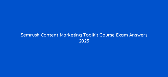 semrush content marketing toolkit course exam answers 2023 250