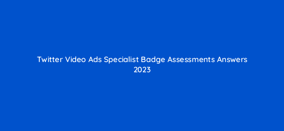 twitter video ads specialist badge assessments answers 2023 115209
