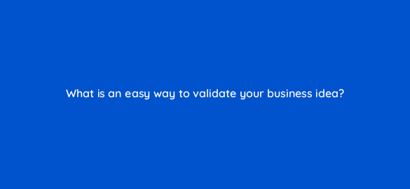 what is an easy way to validate your business idea 116432 1
