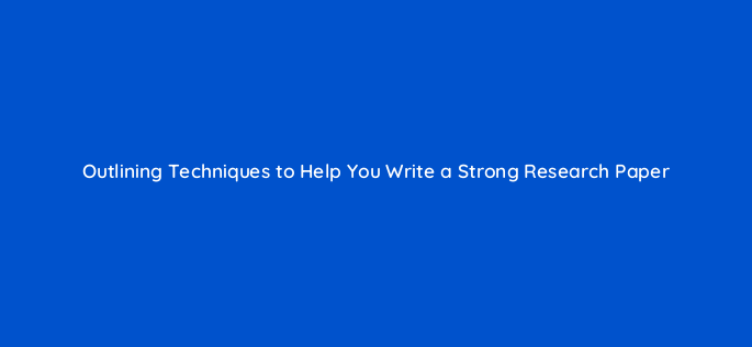 outlining techniques to help you write a strong research paper 116734 1