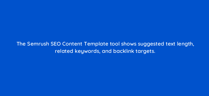 the semrush seo content template tool shows suggested text length related keywords and backlink targets 116767 1