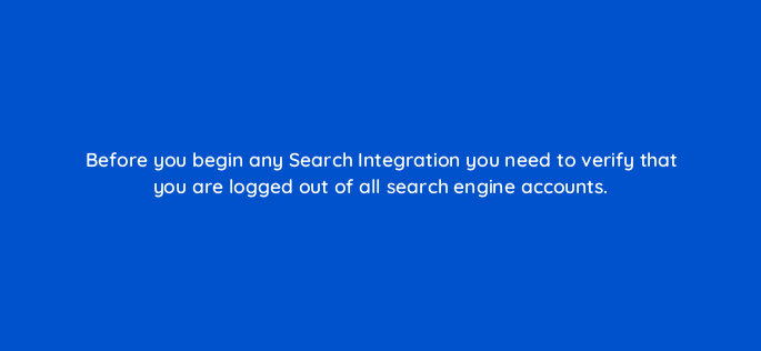 before you begin any search integration you need to verify that you are logged out of all search engine accounts 117227
