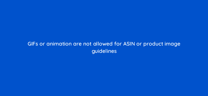 gifs or animation are not allowed for asin or product image guidelines 117173 1