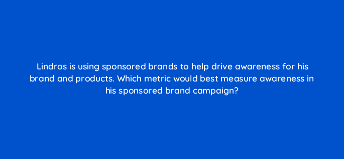 lindros is using sponsored brands to help drive awareness for his brand and products which metric would best measure awareness in his sponsored brand campaign 117201 1
