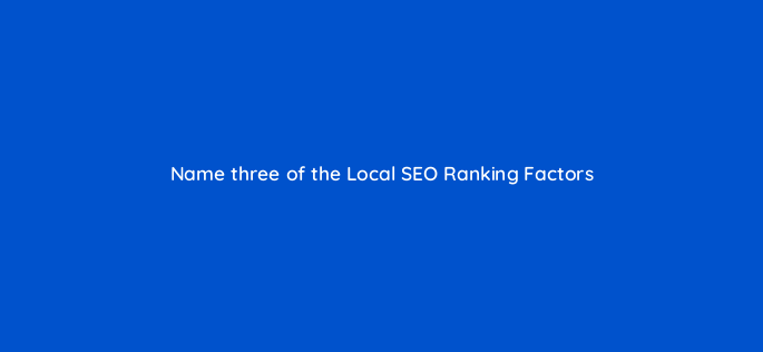 name three of the local seo ranking factors 119653