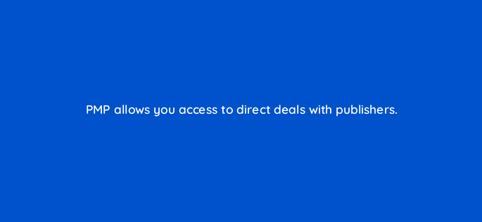 pmp allows you access to direct deals with publishers 117591 1