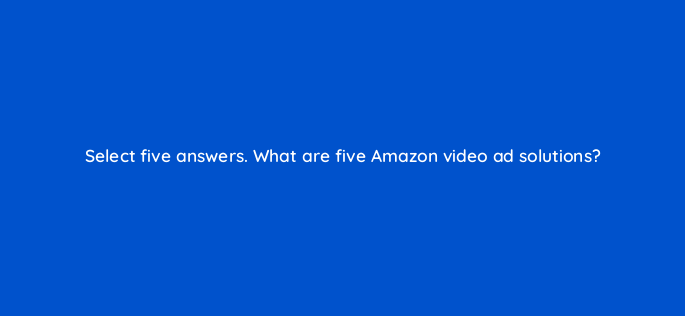 select five answers what are five amazon video ad solutions 119023 1