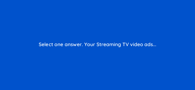 select one answer your streaming tv video ads 117282