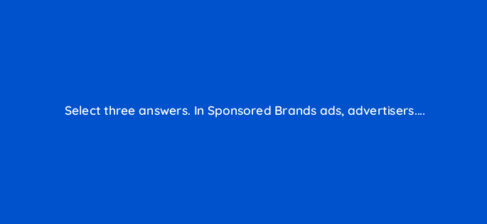 select three answers in sponsored brands ads advertisers 117289