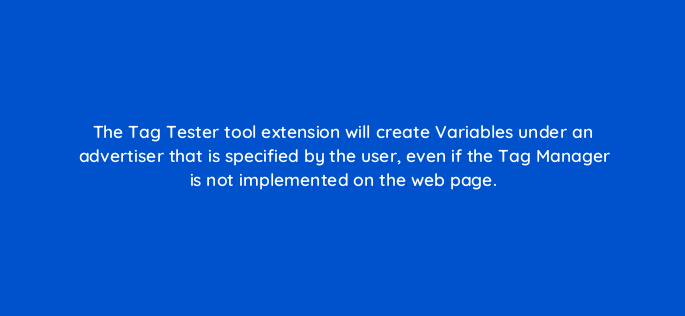 the tag tester tool extension will create variables under an advertiser that is specified by the user even if the tag manager is not implemented on the web page 117214