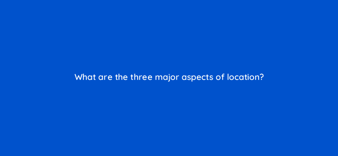 what are the three major aspects of location 119666