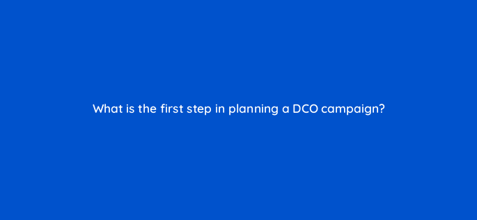 what is the first step in planning a dco campaign 117233
