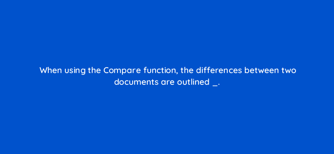 when using the compare function the differences between two documents are outlined 116957 1