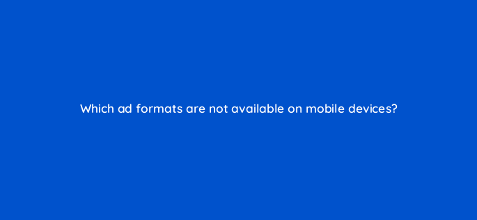 which ad formats are not available on mobile devices 119982