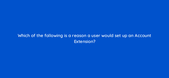 which of the following is a reason a user would set up an account