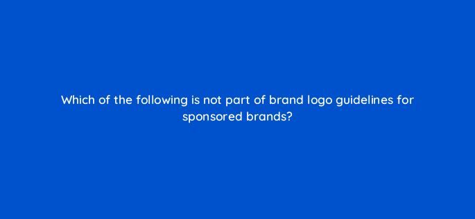which of the following is not part of brand logo guidelines for sponsored brands 117106 1