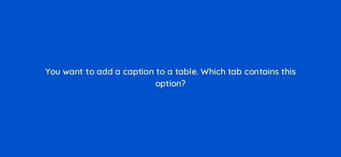 you want to add a caption to a table which tab contains this option 118617