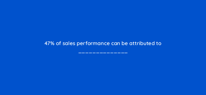 47 of sales performance can be attributed to 98643