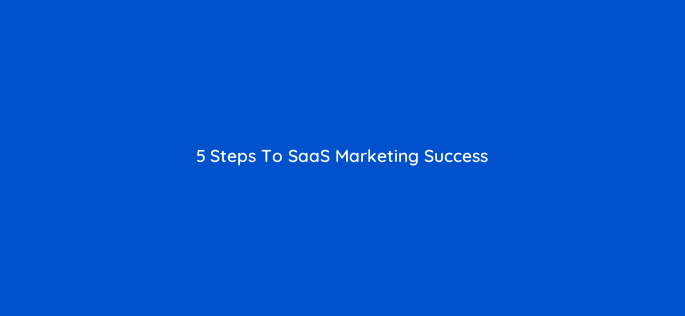 5 steps to saas marketing success 114021