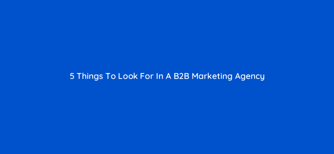 5 things to look for in a b2b marketing agency 68633