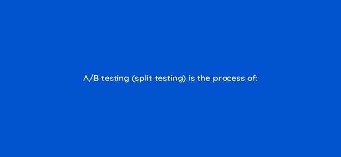a b testing split testing is the process of 33847