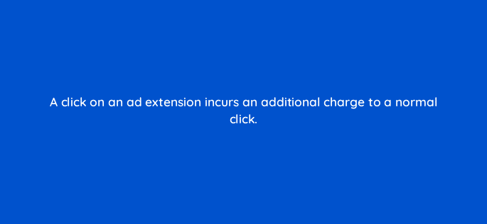a click on an ad extension incurs an additional charge to a normal click 115705