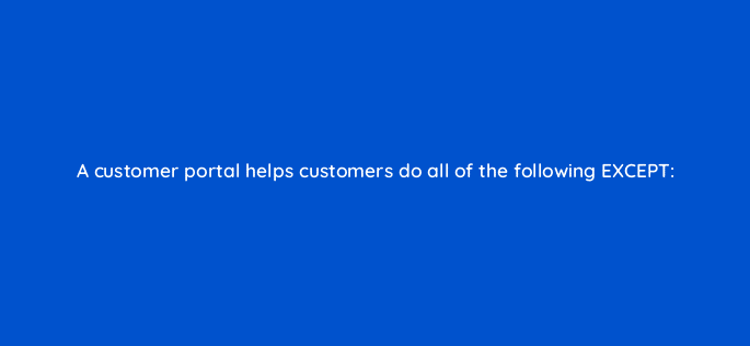 a customer portal helps customers do all of the following