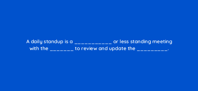a daily standup is a or less standing meeting with the to review and update the 6910