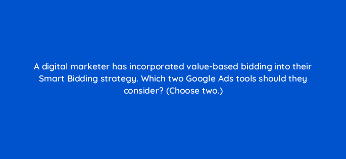 a digital marketer has incorporated value based bidding into their smart bidding strategy which two google ads tools should they consider choose two 122040