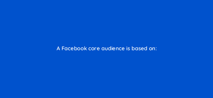 a facebook core audience is based on 33753