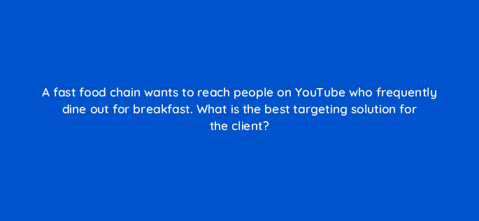 a fast food chain wants to reach people on youtube who frequently dine out for breakfast what is the best targeting solution for the client 11238