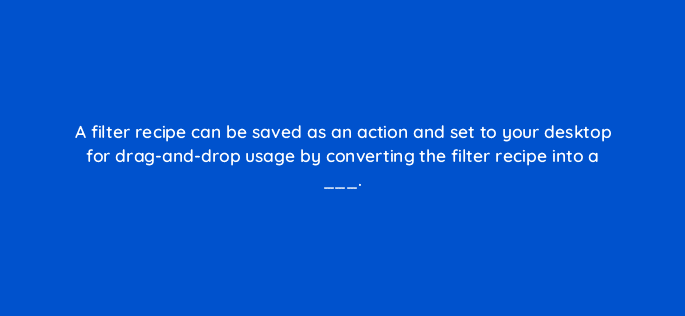 a filter recipe can be saved as an action and set to your desktop for drag and drop usage by converting the filter recipe into a 128457 2