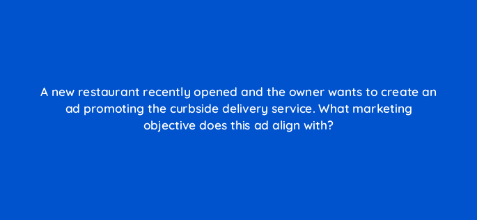 a new restaurant recently opened and the owner wants to create an ad promoting the curbside delivery service what marketing objective does this ad align with 30955