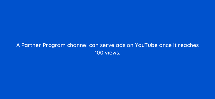a partner program channel can serve ads on youtube once it reaches 100 views 15480