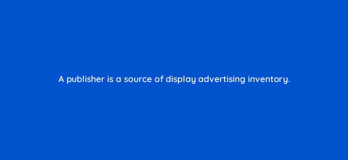 a publisher is a source of display advertising inventory 110308