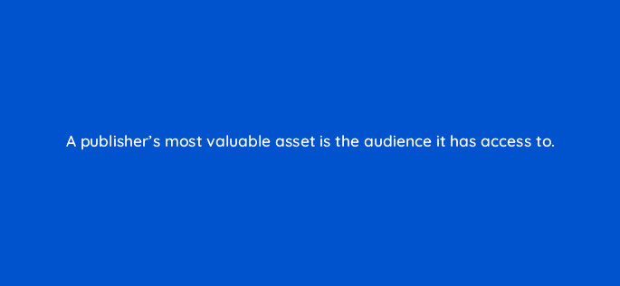 a publishers most valuable asset is the audience it has access to 11105