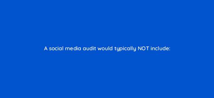 a social media audit would typically not include 16320