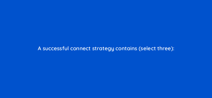 a successful connect strategy contains select three 82071