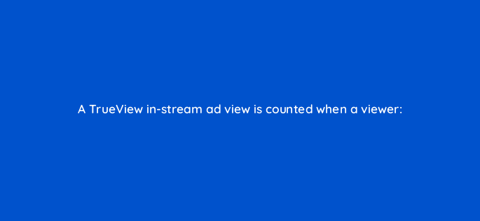 a trueview in stream ad view is counted when a viewer 2422