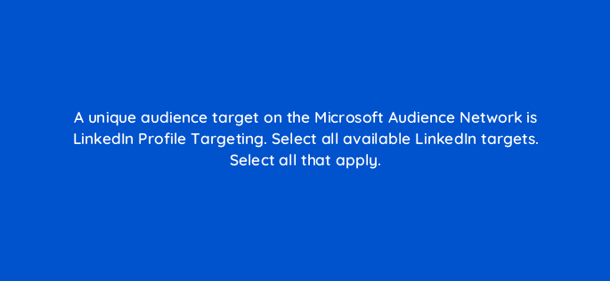 a unique audience target on the microsoft audience network is linkedin profile targeting select all available linkedin targets select all that apply 80270