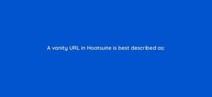 a vanity url in hootsuite is best described as 16052