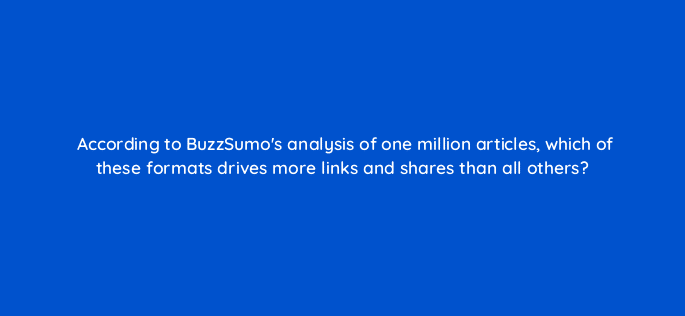 according to buzzsumos analysis of one million articles which of these formats drives more links and shares than all others 96859